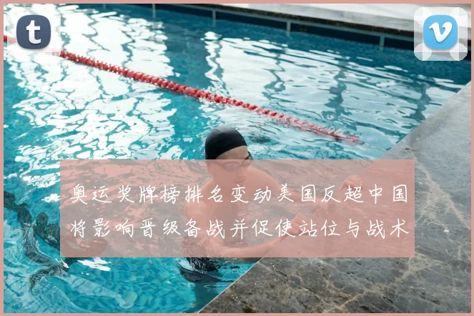 奥运奖牌榜排名变动美国反超中国将影响晋级备战并促使站位与战术调整