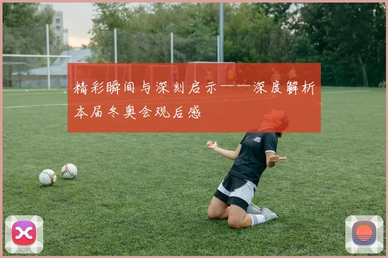 精彩瞬间与深刻启示——深度解析本届冬奥会观后感