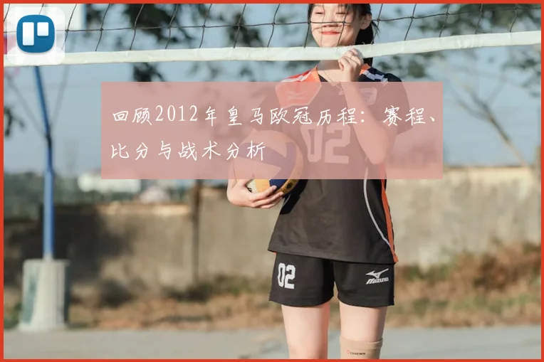回顾2012年皇马欧冠历程：赛程、比分与战术分析