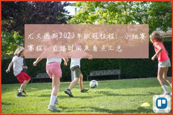 尤文图斯2023年欧冠征程：小组赛赛程、直播时间及看点汇总