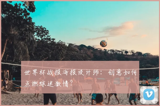 世界杯战报海报设计师：创意如何点燃球迷激情？