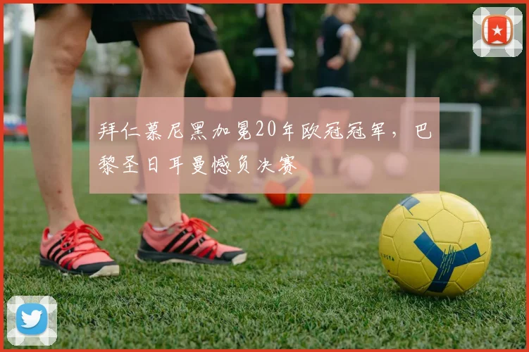 拜仁慕尼黑加冕20年欧冠冠军，巴黎圣日耳曼憾负决赛