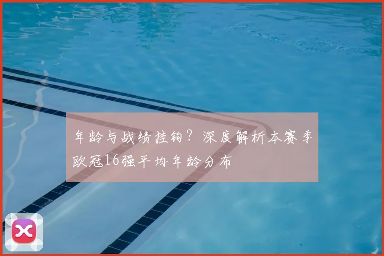 年龄与战绩挂钩？深度解析本赛季欧冠16强平均年龄分布