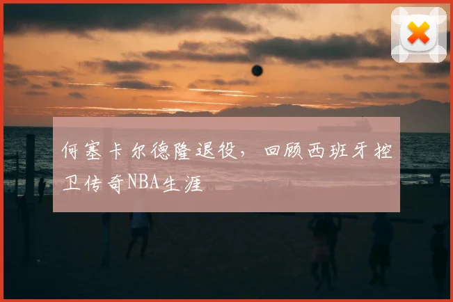 何塞卡尔德隆退役，回顾西班牙控卫传奇NBA生涯