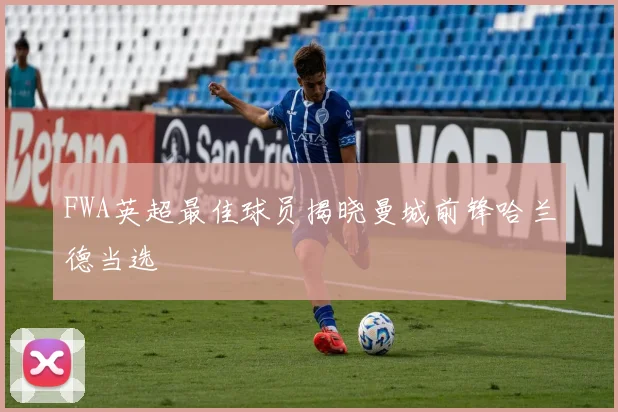 FWA英超最佳球员揭晓曼城前锋哈兰德当选