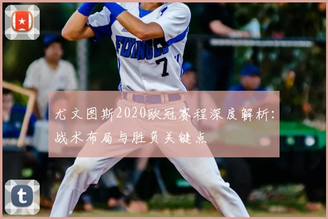 尤文图斯2020欧冠赛程深度解析：战术布局与胜负关键点