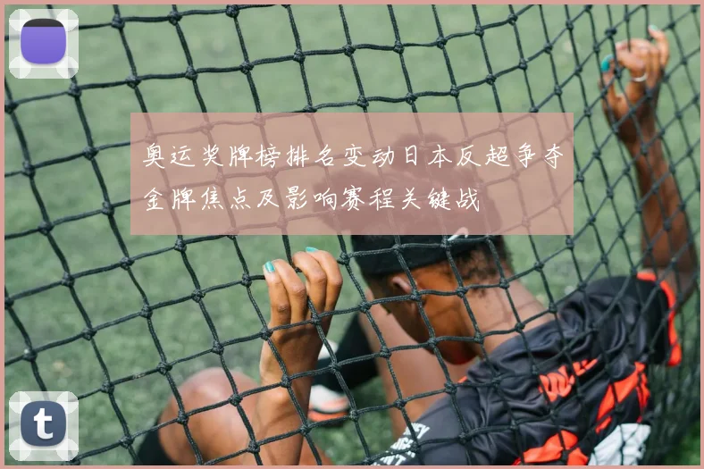 奥运奖牌榜排名变动日本反超争夺金牌焦点及影响赛程关键战