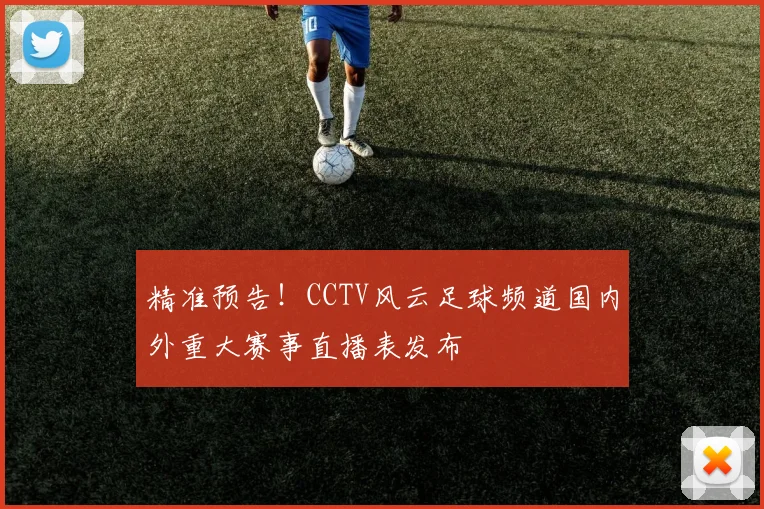 精准预告！CCTV风云足球频道国内外重大赛事直播表发布