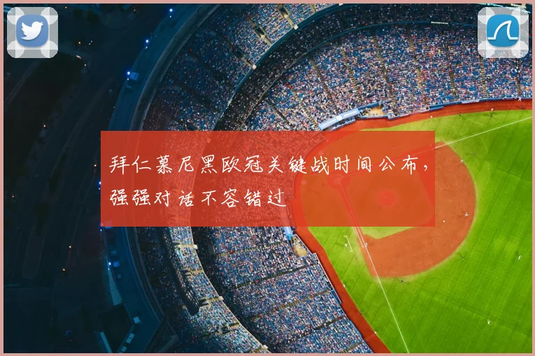 拜仁慕尼黑欧冠关键战时间公布，强强对话不容错过