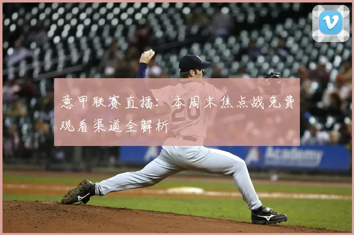 意甲联赛直播：本周末焦点战免费观看渠道全解析