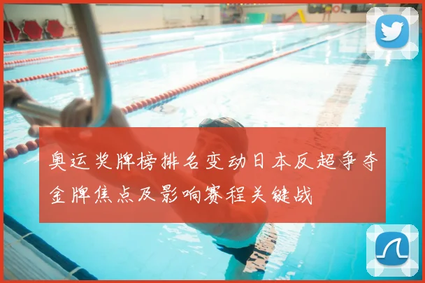 奥运奖牌榜排名变动日本反超争夺金牌焦点及影响赛程关键战