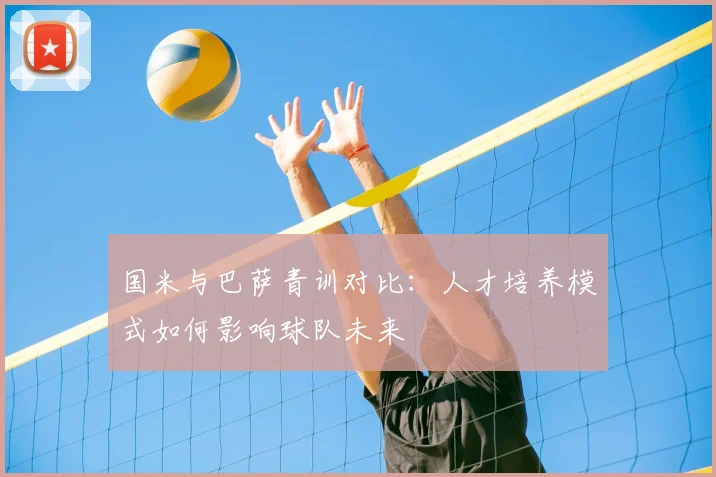 国米与巴萨青训对比：人才培养模式如何影响球队未来
